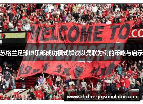 苏格兰足球俱乐部成功模式解读以曼联为例的策略与启示 苏格兰足球俱乐部成功模式解读以曼联为例的策略与启示