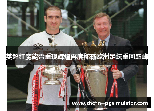 英超红魔能否重现辉煌再度称霸欧洲足坛重回巅峰