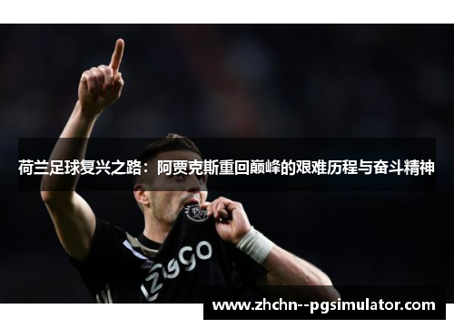 荷兰足球复兴之路:阿贾克斯重回巅峰的艰难历程与奋斗精神 荷兰足球复兴之路:阿贾克斯重回巅峰的艰难历程与奋斗精神