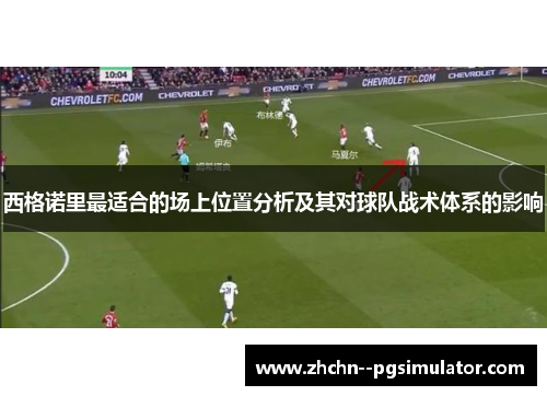 西格诺里最适合的场上位置分析及其对球队战术体系的影响 西格诺里最适合的场上位置分析及其对球队战术体系的影响