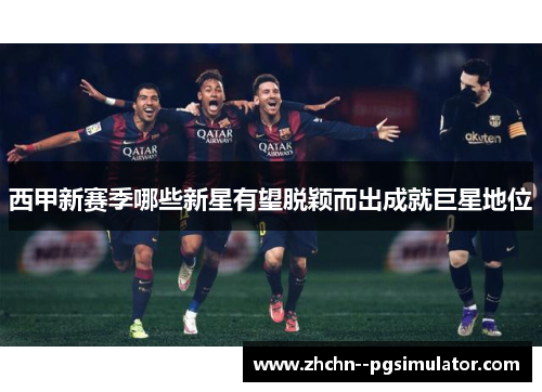西甲新赛季哪些新星有望脱颖而出成就巨星地位 西甲新赛季哪些新星有望脱颖而出成就巨星地位