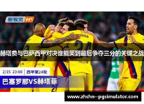 赫塔费与巴萨西甲对决谁能笑到最后争夺三分的关键之战