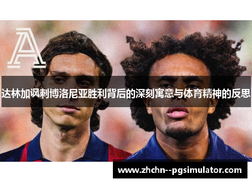 达林加讽刺博洛尼亚胜利背后的深刻寓意与体育精神的反思 达林加讽刺博洛尼亚胜利背后的深刻寓意与体育精神的反思