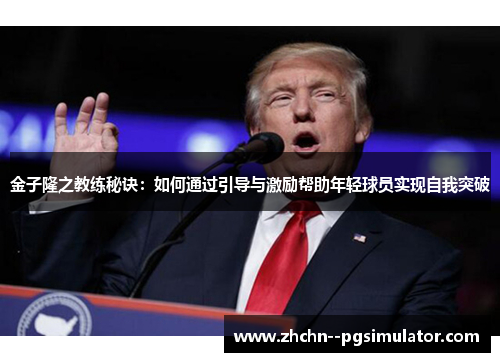 金子隆之教练秘诀:如何通过引导与激励帮助年轻球员实现自我突破 金子隆之教练秘诀:如何通过引导与激励帮助年轻球员实现自我突破