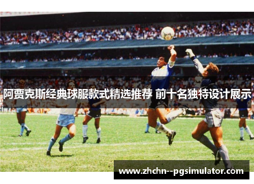 阿贾克斯经典球服款式精选推荐 前十名独特设计展示