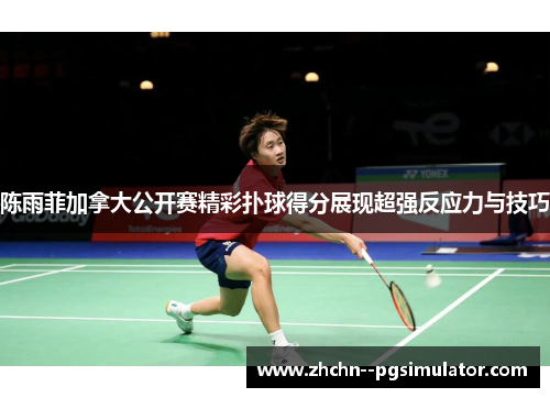 陈雨菲加拿大公开赛精彩扑球得分展现超强反应力与技巧