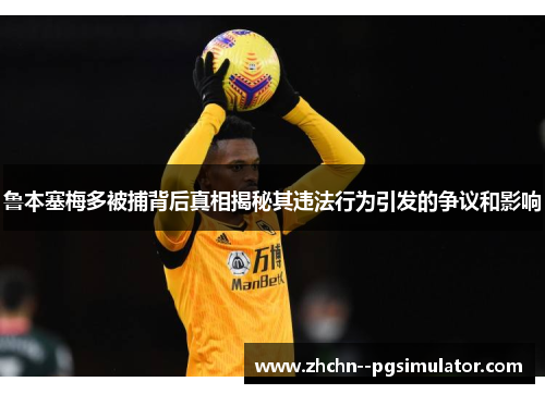 鲁本塞梅多被捕背后真相揭秘其违法行为引发的争议和影响