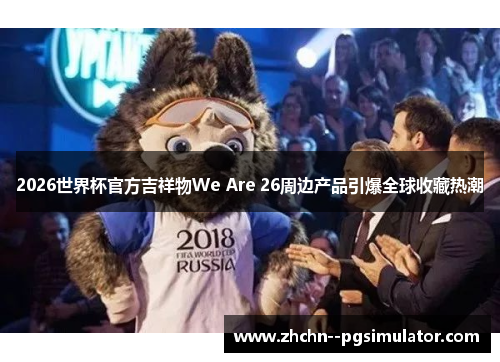2026世界杯官方吉祥物We Are 26周边产品引爆全球收藏热潮