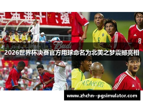 2026世界杯决赛官方用球命名为北美之梦震撼亮相