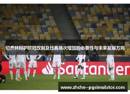 切费林辩护欧冠改制及比赛场次增加的必要性与未来发展方向