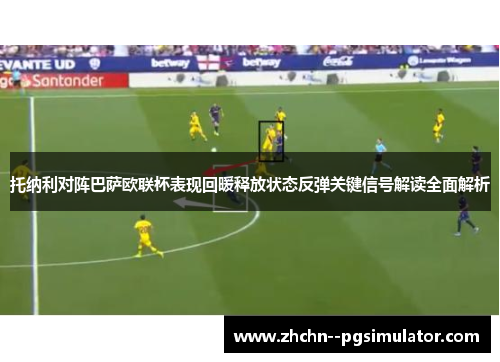 托纳利对阵巴萨欧联杯表现回暖释放状态反弹关键信号解读全面解析 托纳利对阵巴萨欧联杯表现回暖释放状态反弹关键信号解读全面解析
