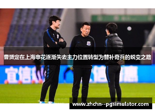 曹赟定在上海申花逐渐失去主力位置转型为替补奇兵的蜕变之路 曹赟定在上海申花逐渐失去主力位置转型为替补奇兵的蜕变之路