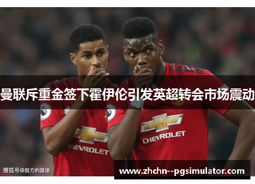 曼联斥重金签下霍伊伦引发英超转会市场震动