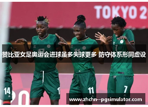 赞比亚女足奥运会进球虽多失球更多 防守体系形同虚设