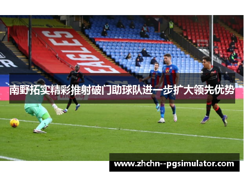 南野拓实精彩推射破门助球队进一步扩大领先优势