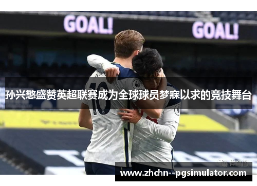 孙兴慜盛赞英超联赛成为全球球员梦寐以求的竞技舞台