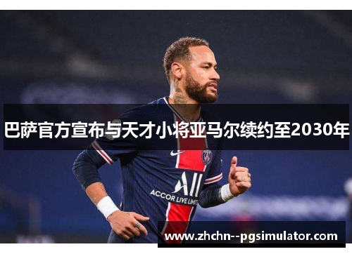 巴萨官方宣布与天才小将亚马尔续约至2030年