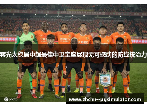 蒋光太稳居中超最佳中卫宝座展现无可撼动的防线统治力 蒋光太稳居中超最佳中卫宝座展现无可撼动的防线统治力