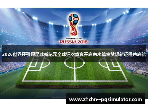 2026世界杯引领足球新纪元全球狂欢盛宴开启未来篇章梦想新征程共启航 2026世界杯引领足球新纪元全球狂欢盛宴开启未来篇章梦想新征程共启航