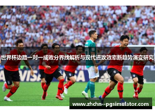 世界杯边路一对一成败分界线解析与现代进攻效率新趋势演变研究 世界杯边路一对一成败分界线解析与现代进攻效率新趋势演变研究