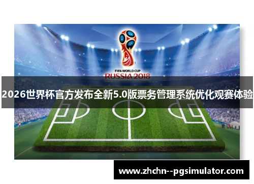 2026世界杯官方发布全新5.0版票务管理系统优化观赛体验 2026世界杯官方发布全新5.0版票务管理系统优化观赛体验