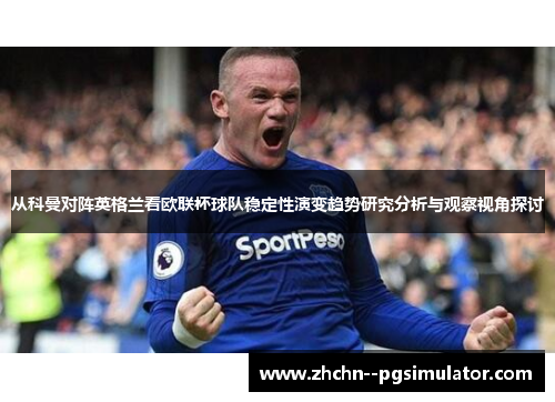 从科曼对阵英格兰看欧联杯球队稳定性演变趋势研究分析与观察视角探讨