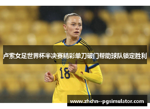卢索女足世界杯半决赛精彩单刀破门帮助球队锁定胜利 卢索女足世界杯半决赛精彩单刀破门帮助球队锁定胜利