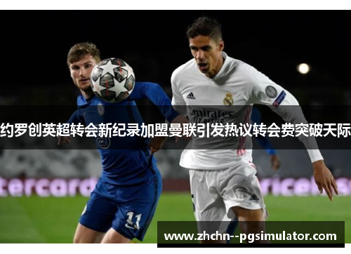 约罗创英超转会新纪录加盟曼联引发热议转会费突破天际 约罗创英超转会新纪录加盟曼联引发热议转会费突破天际